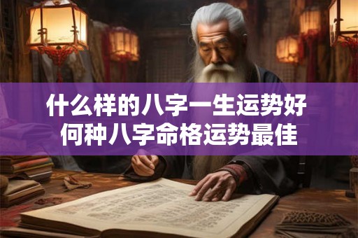 什么样的八字一生运势好 何种八字命格运势最佳