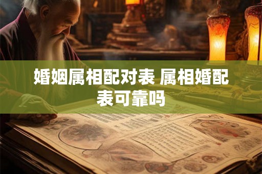 婚姻属相配对表 属相婚配表可靠吗