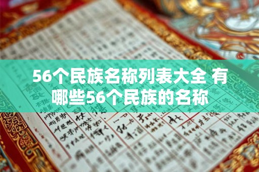 56个民族名称列表大全 有哪些56个民族的名称 56个民族名称列表大全 有哪些56个民族的名称