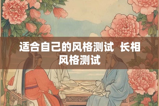 适合自己的风格测试 长相风格测试 适合自己的风格测试 长相风格测试