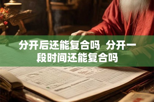 分开后还能复合吗  分开一段时间还能复合吗