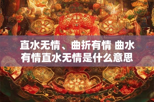 直水无情、曲折有情 曲水有情直水无情是什么意思 直水无情、曲折有情 曲水有情直水无情是什么意思