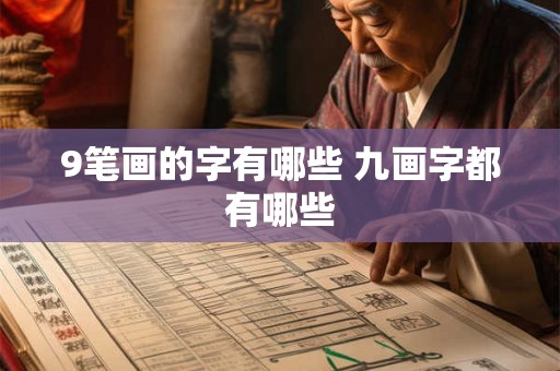 9笔画的字有哪些 九画字都有哪些 9笔画的字有哪些 九画字都有哪些