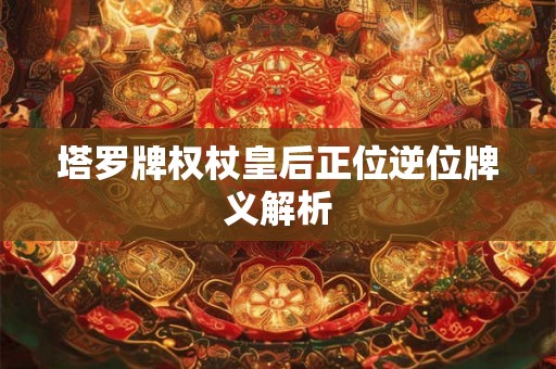 塔罗牌权杖皇后正位逆位牌义解析
