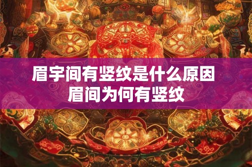 眉宇间有竖纹是什么原因 眉间为何有竖纹