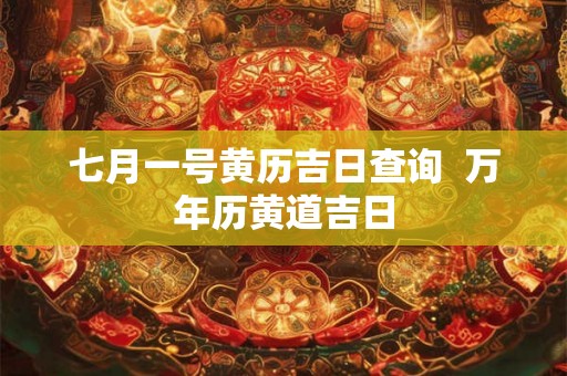 七月一号黄历吉日查询  万年历黄道吉日