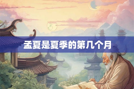 孟夏是夏季的第几个月