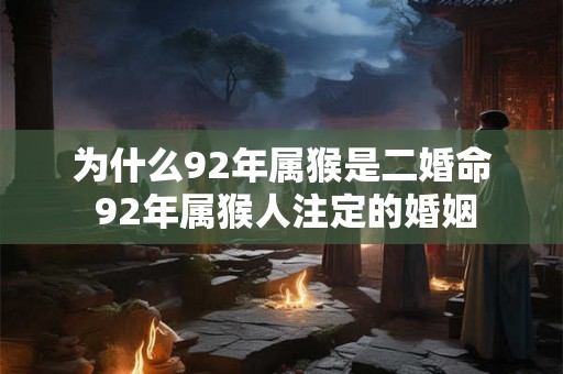 为什么92年属猴是二婚命 92年属猴人注定的婚姻