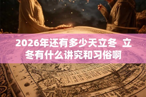 2026年还有多少天立冬  立冬有什么讲究和习俗啊