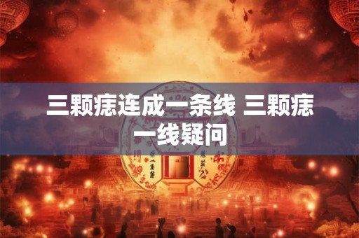 三颗痣连成一条线 三颗痣一线疑问