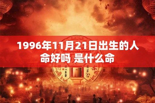 1996年11月21日出生的人命好吗 是什么命