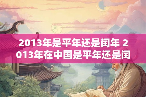 2013年是平年还是闰年 2013年在中国是平年还是闰年