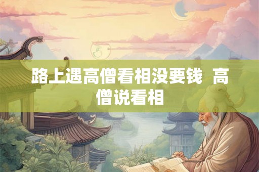 路上遇高僧看相没要钱  高僧说看相