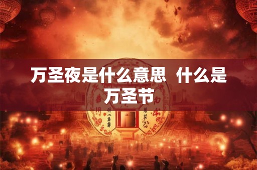 万圣夜是什么意思  什么是万圣节