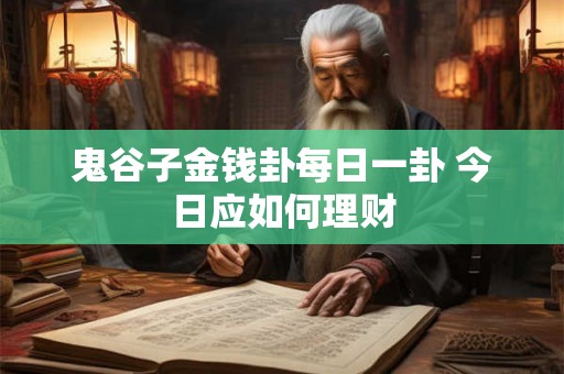 鬼谷子金钱卦每日一卦 今日应如何理财