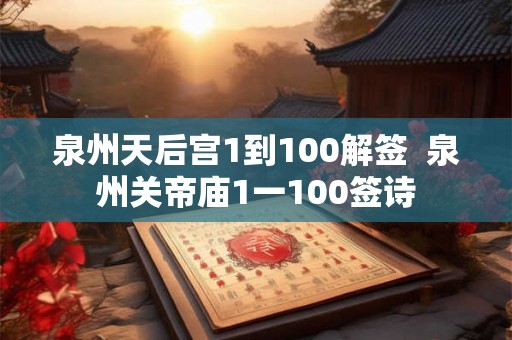 泉州天后宫1到100解签  泉州关帝庙1一100签诗