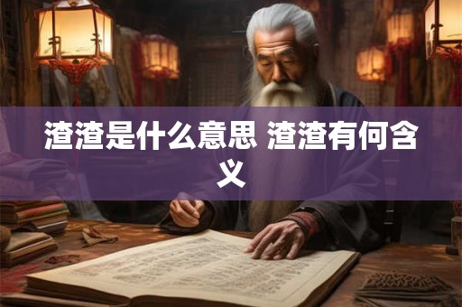 渣渣是什么意思 渣渣有何含义
