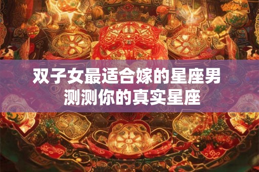双子女最适合嫁的星座男  测测你的真实星座