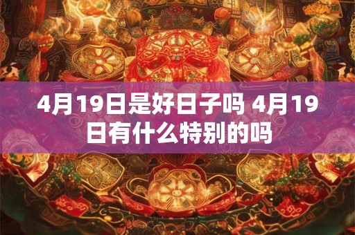 4月19日是好日子吗 4月19日有什么特别的吗