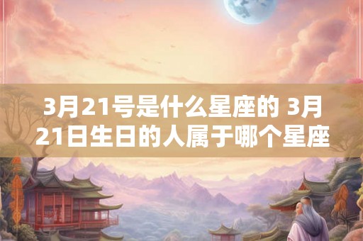 3月21号是什么星座的 3月21日生日的人属于哪个星座