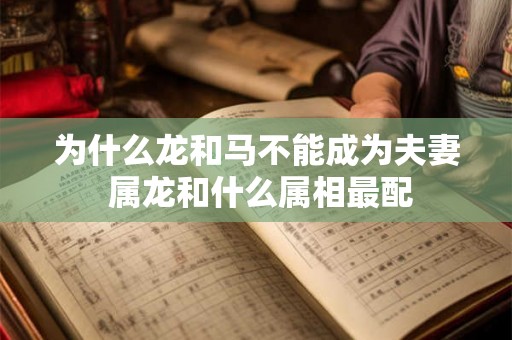 为什么龙和马不能成为夫妻 属龙和什么属相最配