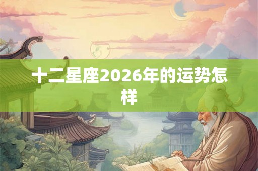 十二星座2026年的运势怎样