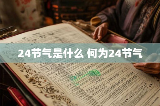 24节气是什么 何为24节气 24节气是什么 何为24节气