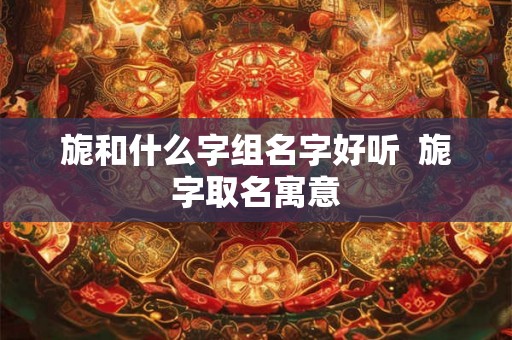 旎和什么字组名字好听  旎字取名寓意