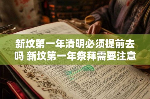 新坟第一年清明必须提前去吗 新坟第一年祭拜需要注意什么