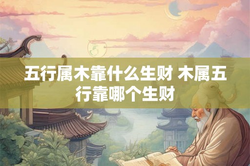 五行属木靠什么生财 木属五行靠哪个生财