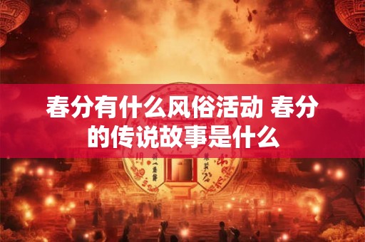 春分有什么风俗活动 春分的传说故事是什么