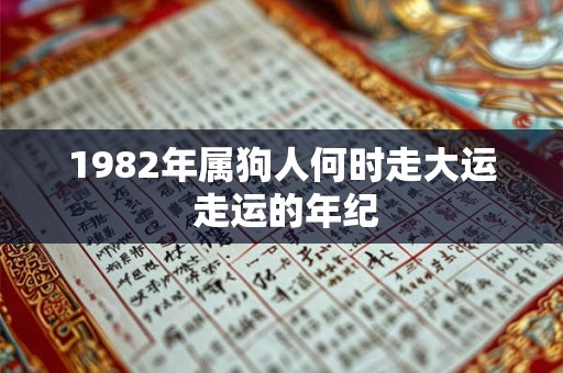 1982年属狗人何时走大运 走运的年纪 1982年属狗人何时走大运 走运的年纪