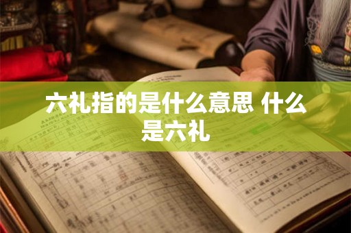 六礼指的是什么意思 什么是六礼