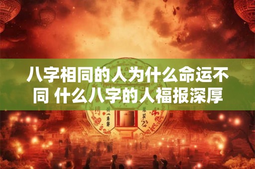 八字相同的人为什么命运不同 什么八字的人福报深厚