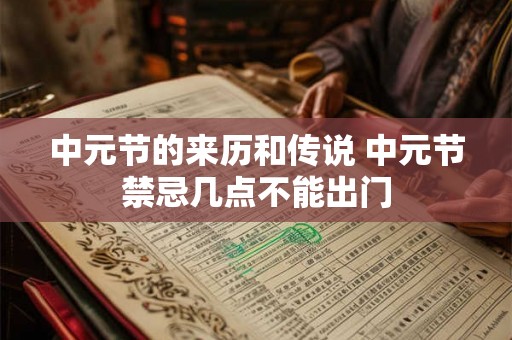 中元节的来历和传说 中元节禁忌几点不能出门 中元节的来历和传说 中元节禁忌几点不能出门