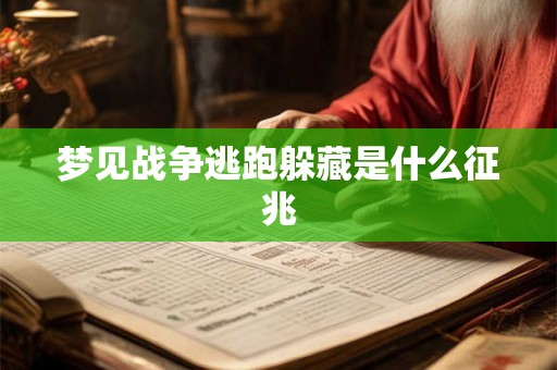梦见战争逃跑躲藏是什么征兆 梦见战争逃跑躲藏是什么征兆
