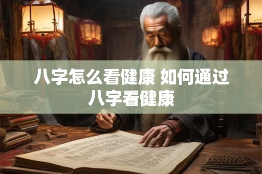 八字怎么看健康 如何通过八字看健康