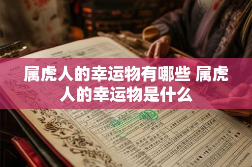 属虎人的幸运物有哪些 属虎人的幸运物是什么