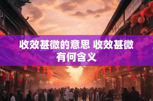 收效甚微的意思 收效甚微有何含义