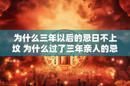 为什么三年以后的忌日不上坟 为什么过了三年亲人的忌日却不用去上坟
