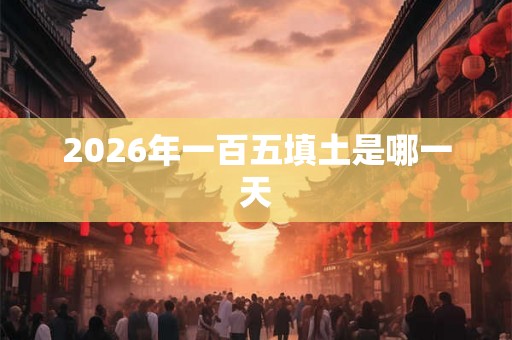 2026年一百五填土是哪一天