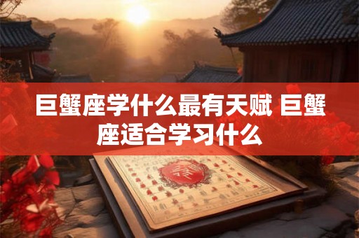 巨蟹座学什么最有天赋 巨蟹座适合学习什么