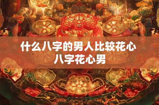 什么八字的男人比较花心 八字花心男