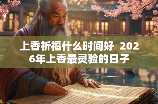 上香祈福什么时间好  2026年上香最灵验的日子