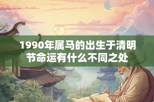 1990年属马的出生于清明节命运有什么不同之处