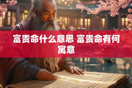富贵命什么意思 富贵命有何寓意