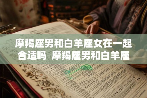 摩羯座男和白羊座女在一起合适吗  摩羯座男和白羊座女配对指数