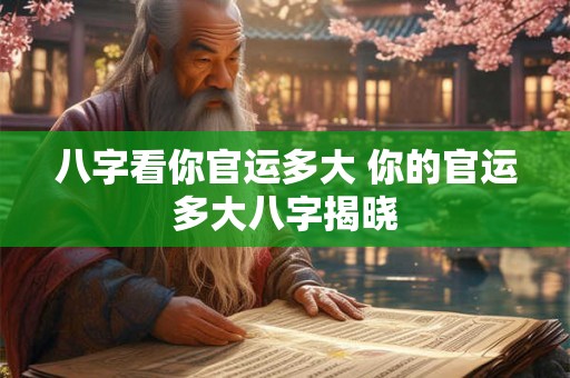 八字看你官运多大 你的官运多大八字揭晓