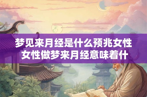 梦见来月经是什么预兆女性 女性做梦来月经意味着什么