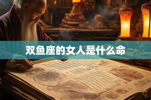 双鱼座的女人是什么命